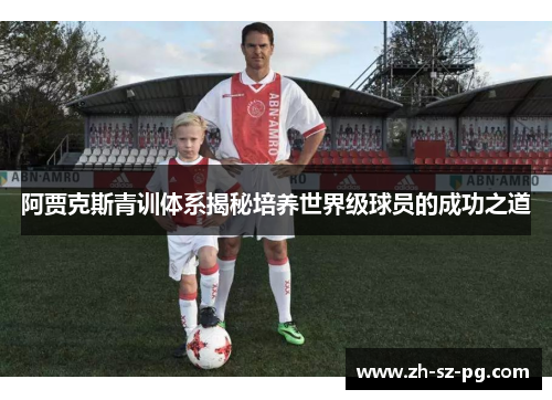 阿贾克斯青训体系揭秘培养世界级球员的成功之道