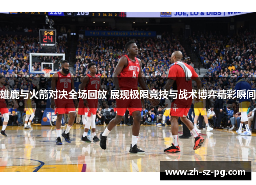雄鹿与火箭对决全场回放 展现极限竞技与战术博弈精彩瞬间