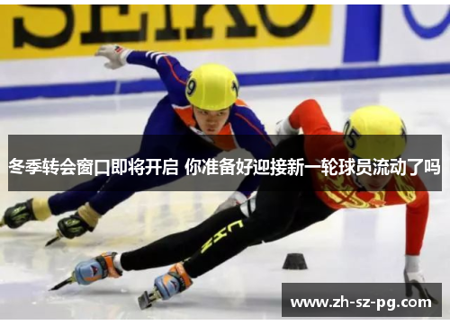 冬季转会窗口即将开启 你准备好迎接新一轮球员流动了吗
