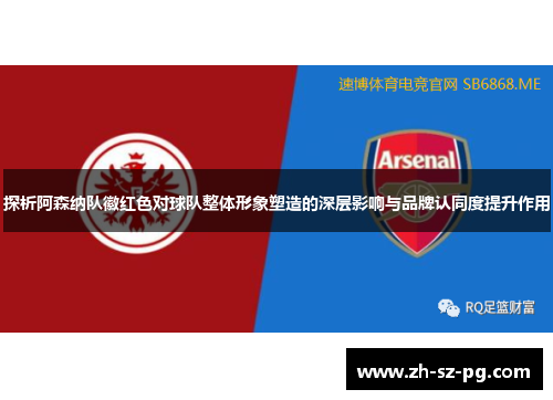探析阿森纳队徽红色对球队整体形象塑造的深层影响与品牌认同度提升作用