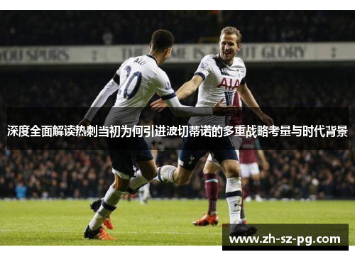 深度全面解读热刺当初为何引进波切蒂诺的多重战略考量与时代背景