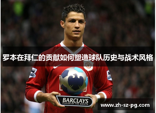 罗本在拜仁的贡献如何塑造球队历史与战术风格