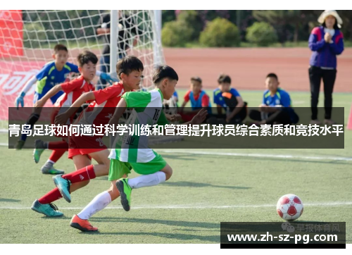 青岛足球如何通过科学训练和管理提升球员综合素质和竞技水平