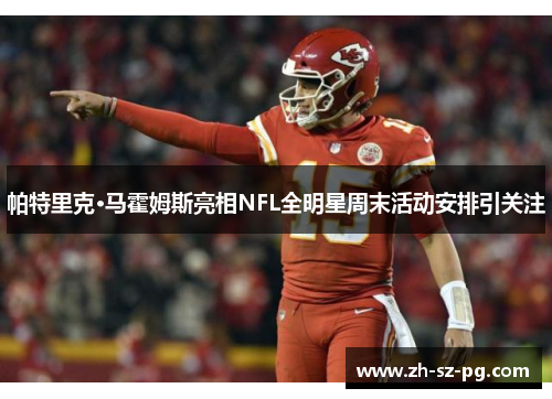 帕特里克·马霍姆斯亮相NFL全明星周末活动安排引关注