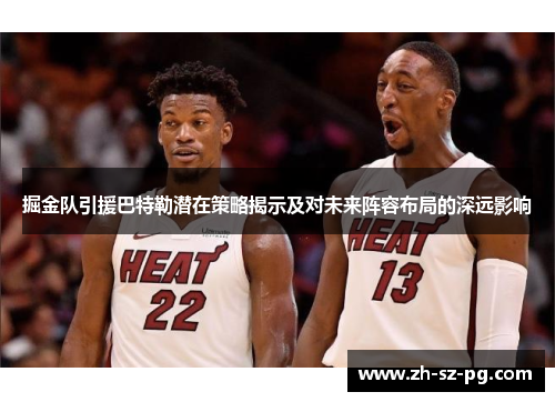 掘金队引援巴特勒潜在策略揭示及对未来阵容布局的深远影响