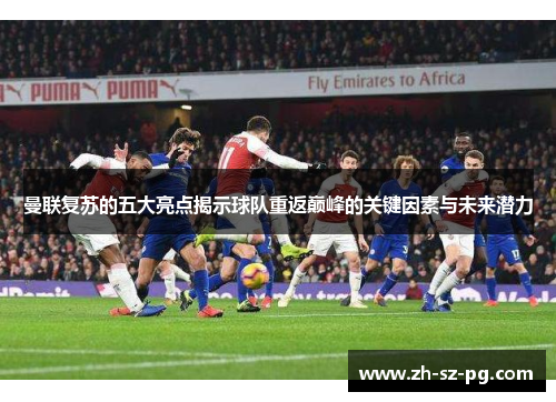 曼联复苏的五大亮点揭示球队重返巅峰的关键因素与未来潜力 曼联复苏的五大亮点揭示球队重返巅峰的关键因素与未来潜力