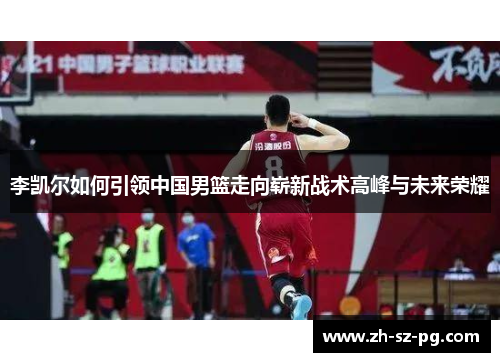 李凯尔如何引领中国男篮走向崭新战术高峰与未来荣耀