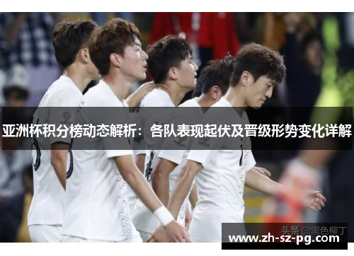 亚洲杯积分榜动态解析:各队表现起伏及晋级形势变化详解 亚洲杯积分榜动态解析:各队表现起伏及晋级形势变化详解