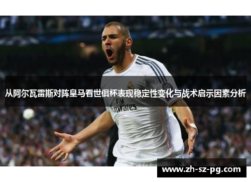 从阿尔瓦雷斯对阵皇马看世俱杯表现稳定性变化与战术启示因素分析 从阿尔瓦雷斯对阵皇马看世俱杯表现稳定性变化与战术启示因素分析