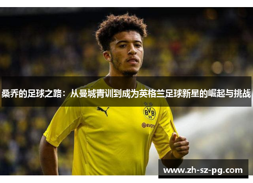 桑乔的足球之路：从曼城青训到成为英格兰足球新星的崛起与挑战