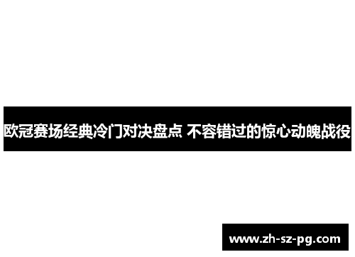 欧冠赛场经典冷门对决盘点 不容错过的惊心动魄战役 欧冠赛场经典冷门对决盘点 不容错过的惊心动魄战役