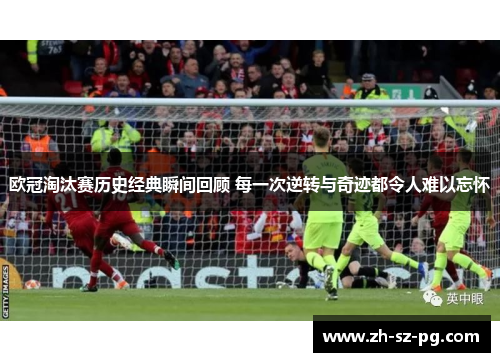 欧冠淘汰赛历史经典瞬间回顾 每一次逆转与奇迹都令人难以忘怀 欧冠淘汰赛历史经典瞬间回顾 每一次逆转与奇迹都令人难以忘怀
