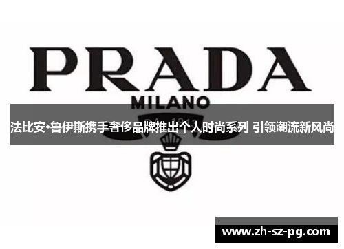法比安·鲁伊斯携手奢侈品牌推出个人时尚系列 引领潮流新风尚