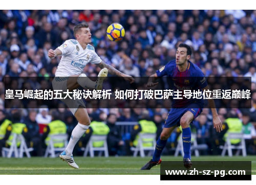 皇马崛起的五大秘诀解析 如何打破巴萨主导地位重返巅峰