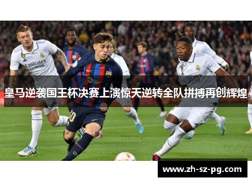 皇马逆袭国王杯决赛上演惊天逆转全队拼搏再创辉煌