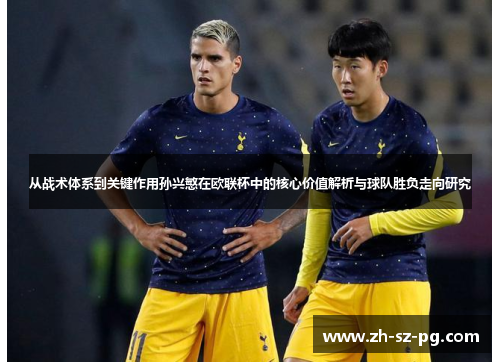 从战术体系到关键作用孙兴慜在欧联杯中的核心价值解析与球队胜负走向研究 从战术体系到关键作用孙兴慜在欧联杯中的核心价值解析与球队胜负走向研究