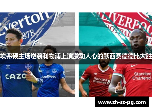 埃弗顿主场逆袭利物浦上演激动人心的默西赛德德比大胜