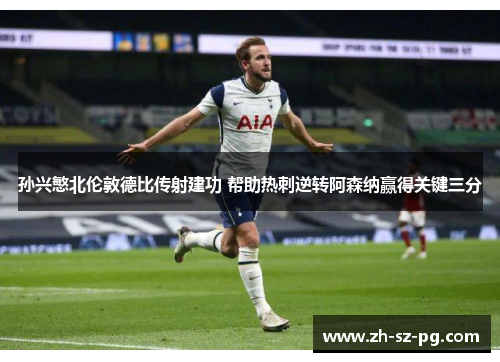孙兴慜北伦敦德比传射建功 帮助热刺逆转阿森纳赢得关键三分