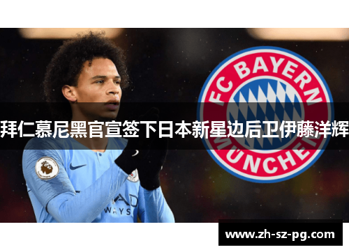 拜仁慕尼黑官宣签下日本新星边后卫伊藤洋辉 拜仁慕尼黑官宣签下日本新星边后卫伊藤洋辉