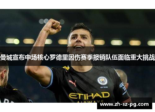 曼城宣布中场核心罗德里因伤赛季报销队伍面临重大挑战