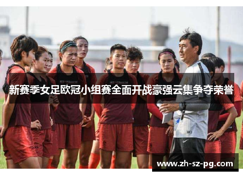 新赛季女足欧冠小组赛全面开战豪强云集争夺荣誉 新赛季女足欧冠小组赛全面开战豪强云集争夺荣誉
