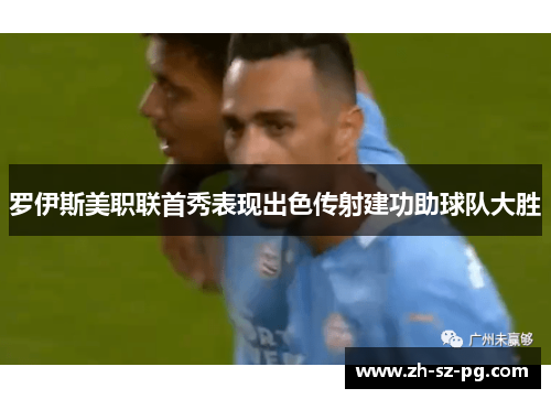罗伊斯美职联首秀表现出色传射建功助球队大胜