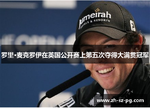 罗里·麦克罗伊在英国公开赛上第五次夺得大满贯冠军