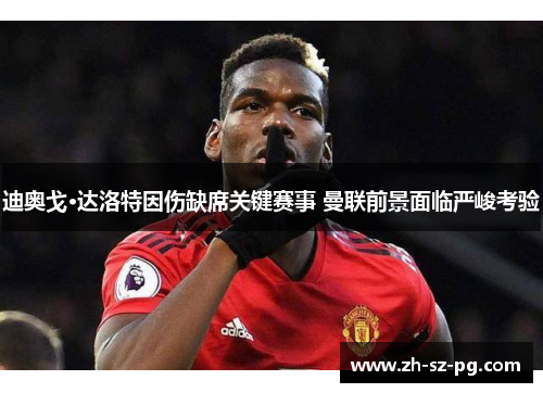 迪奥戈·达洛特因伤缺席关键赛事 曼联前景面临严峻考验 迪奥戈·达洛特因伤缺席关键赛事 曼联前景面临严峻考验