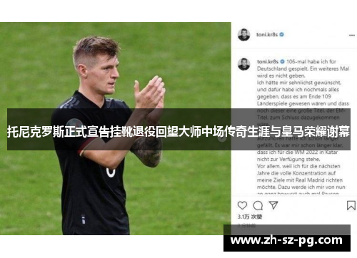 托尼克罗斯正式宣告挂靴退役回望大师中场传奇生涯与皇马荣耀谢幕 托尼克罗斯正式宣告挂靴退役回望大师中场传奇生涯与皇马荣耀谢幕