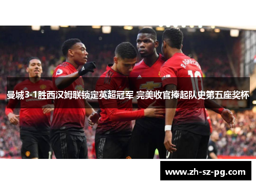 曼城3-1胜西汉姆联锁定英超冠军 完美收官捧起队史第五座奖杯 曼城3-1胜西汉姆联锁定英超冠军 完美收官捧起队史第五座奖杯