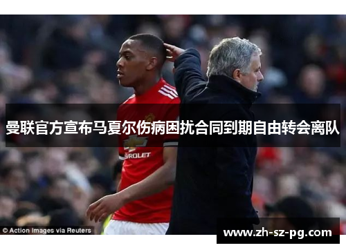 曼联官方宣布马夏尔伤病困扰合同到期自由转会离队 曼联官方宣布马夏尔伤病困扰合同到期自由转会离队
