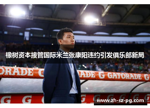橡树资本接管国际米兰张康阳违约引发俱乐部新局 橡树资本接管国际米兰张康阳违约引发俱乐部新局