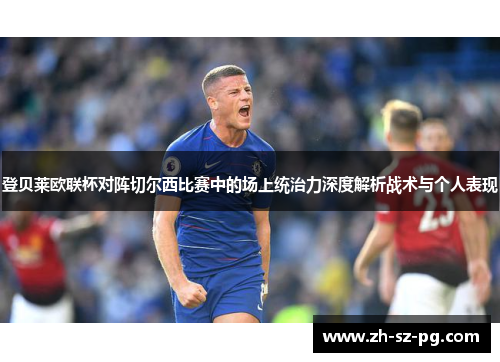 登贝莱欧联杯对阵切尔西比赛中的场上统治力深度解析战术与个人表现 登贝莱欧联杯对阵切尔西比赛中的场上统治力深度解析战术与个人表现