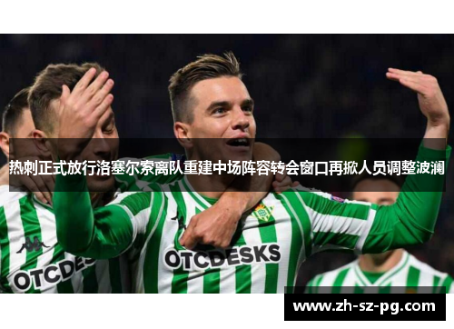 热刺正式放行洛塞尔索离队重建中场阵容转会窗口再掀人员调整波澜 热刺正式放行洛塞尔索离队重建中场阵容转会窗口再掀人员调整波澜